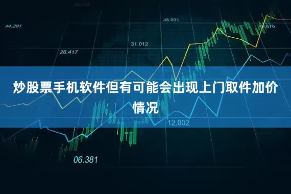 炒股票手机软件但有可能会出现上门取件加价情况