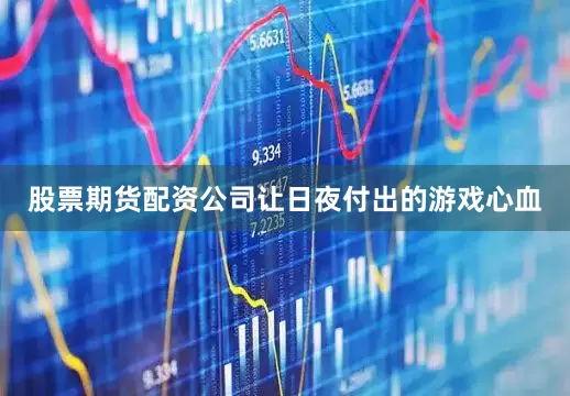 股票期货配资公司让日夜付出的游戏心血