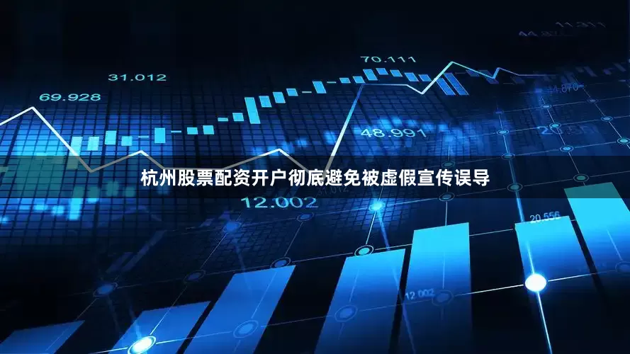 杭州股票配资开户彻底避免被虚假宣传误导