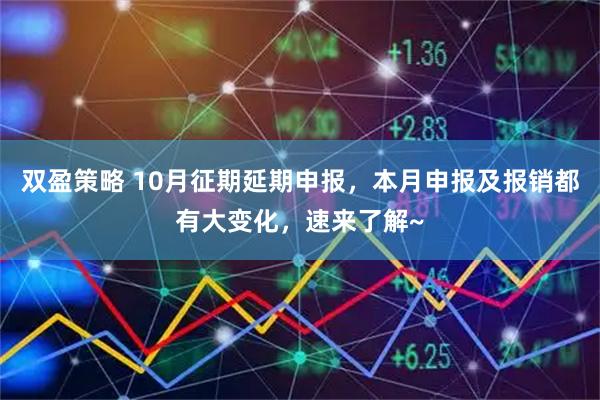 双盈策略 10月征期延期申报，本月申报及报销都有大变化，速来了解~