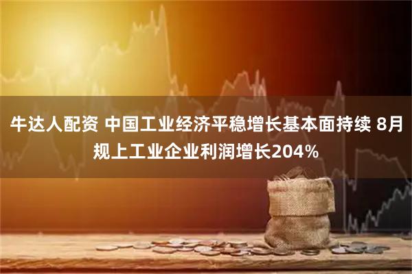 牛达人配资 中国工业经济平稳增长基本面持续 8月规上工业企业利润增长204%