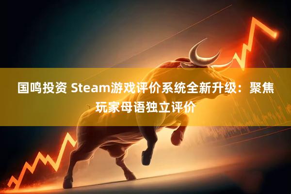 国鸣投资 Steam游戏评价系统全新升级：聚焦玩家母语独立评价