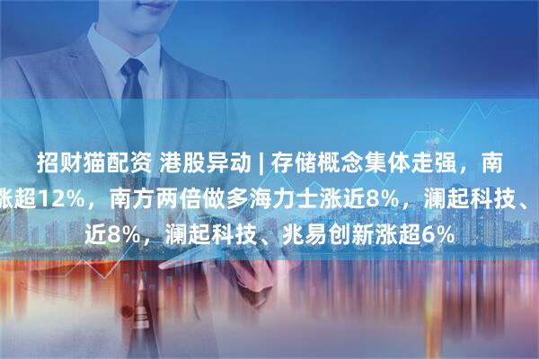 招财猫配资 港股异动 | 存储概念集体走强，南方两倍做多三星涨超12%，南方两倍做多海力士涨近8%，澜起科技、兆易创新涨超6%