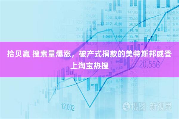 拾贝赢 搜索量爆涨，破产式捐款的美特斯邦威登上淘宝热搜