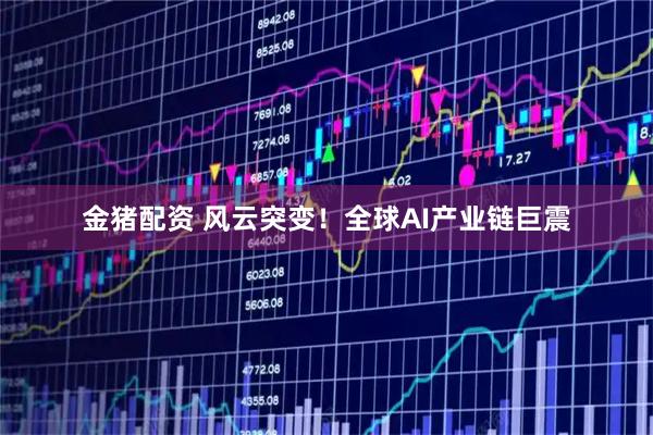 金猪配资 风云突变！全球AI产业链巨震