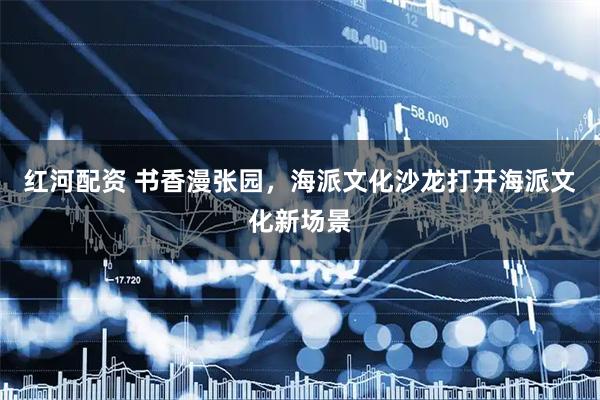 红河配资 书香漫张园，海派文化沙龙打开海派文化新场景