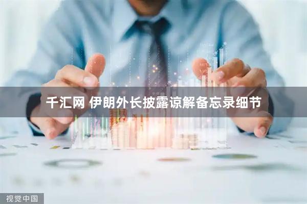 千汇网 伊朗外长披露谅解备忘录细节